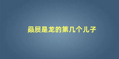 赑屃是龙的儿子吗(貔貅是龙的第几个儿子?)